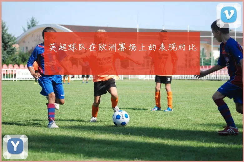 英超球队在欧洲赛场上的表现对比