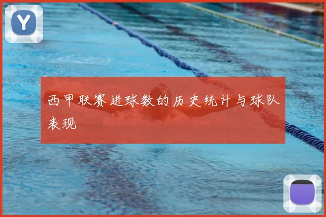 西甲联赛进球数的历史统计与球队表现