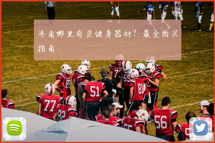 济南哪里有卖健身器材？最全购买指南