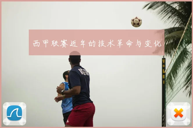 西甲联赛近年的技术革命与变化